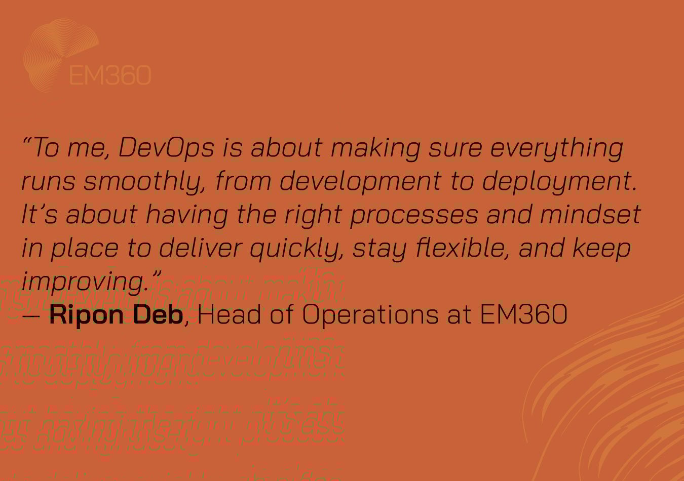 Orange graphic with the EM360 logo in the top left corner and abstract curved lines in the bottom right. Centered text displays a quote from Ripon Deb, Head of Operations at EM360: 'To me, DevOps is about making sure everything runs smoothly, from development to deployment. It’s about having the right processes and mindset in place to deliver quickly, stay flexible, and keep improving.' 