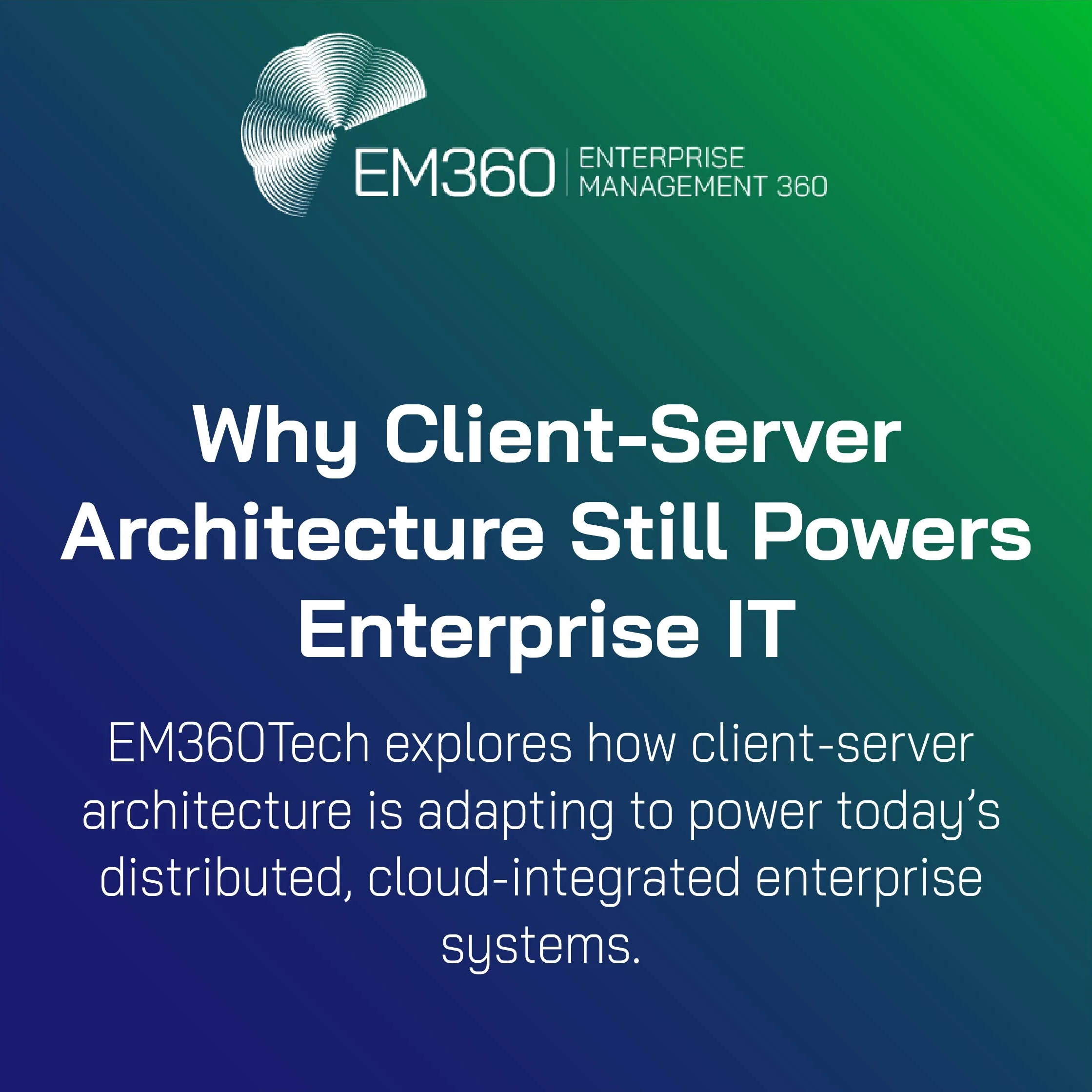 EM360Tech header image with the title "Why Client-Server Architecture Still Powers Enterprise IT" and a subheading that explains EM360Tech explores how client-server architecture is adapting to today’s distributed, cloud-integrated enterprise systems. Background features a blue-to-green gradient with the EM360 logo in the top left.