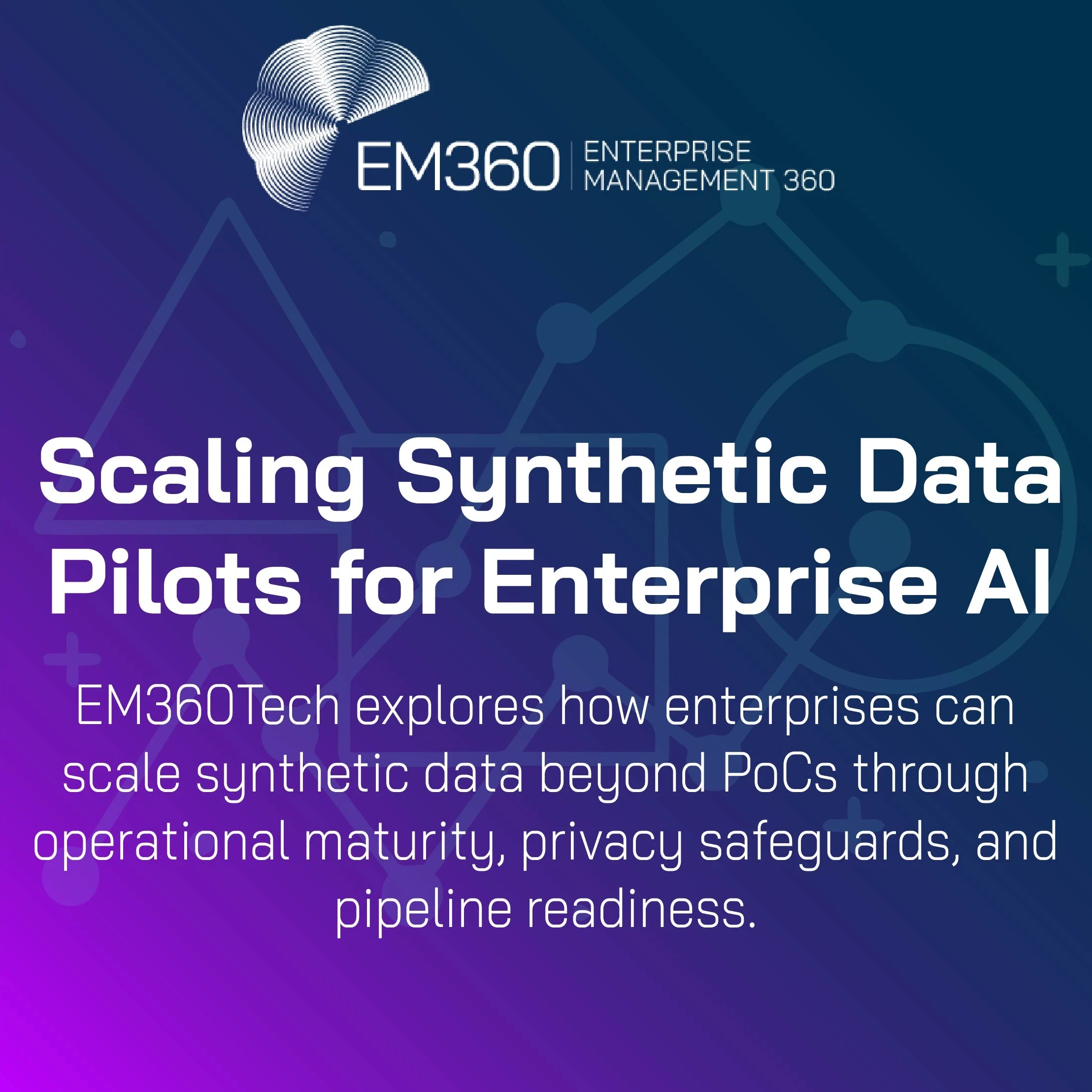 A digital banner from EM360Tech titled “Scaling Synthetic Data Pilots for Enterprise AI.” The background features a gradient from deep purple to navy blue with abstract data network graphics in pale lines. The subtitle reads: “EM360Tech explores how enterprises can scale synthetic data beyond PoCs through operational maturity, privacy safeguards, and pipeline readiness.” The EM360 logo appears in the top left corner.