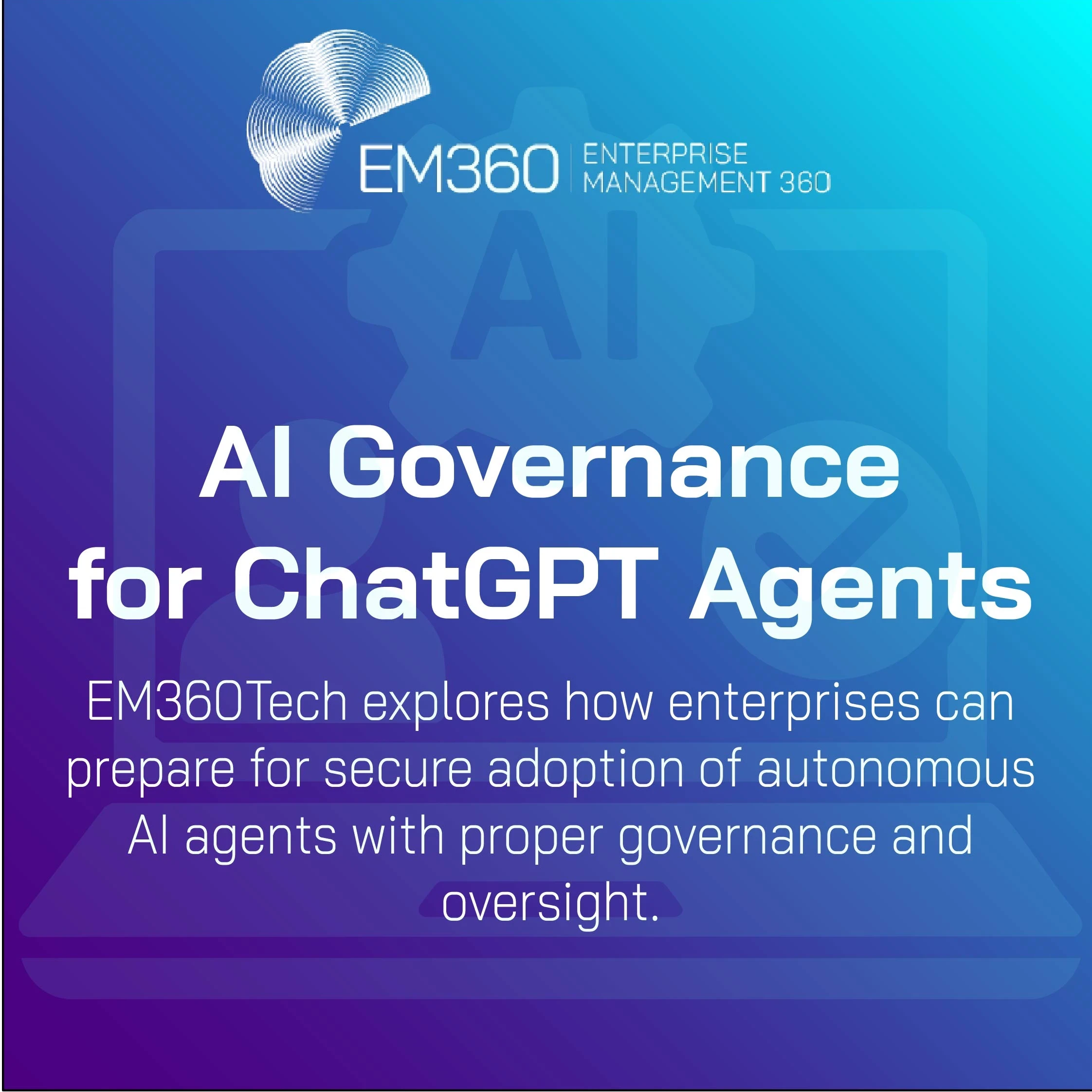 EM360Tech banner with the title "AI Governance for ChatGPT Agents" and subtitle "EM360Tech explores how enterprises can prepare for secure adoption of autonomous AI agents with proper governance and oversight," displayed on a blue gradient background with faint AI gear and checklist icons.