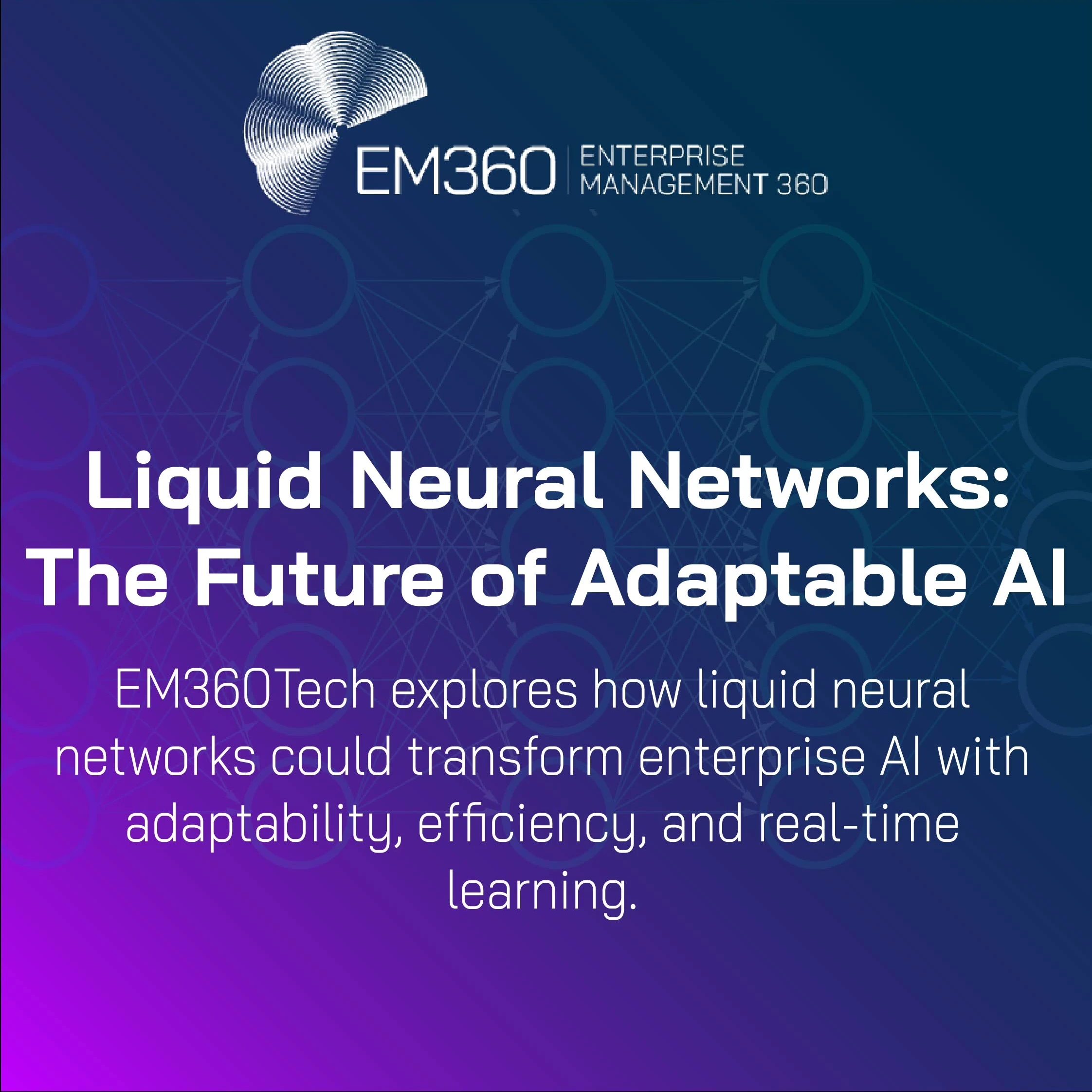 EM360Tech title graphic with a blue-to-purple gradient background and faint neural network diagram. Large white text reads 'Liquid Neural Networks: The Future of Adaptable AI'. Smaller white text below says 'EM360Tech explores how liquid neural networks could transform enterprise AI with adaptability, efficiency, and real-time learning'.