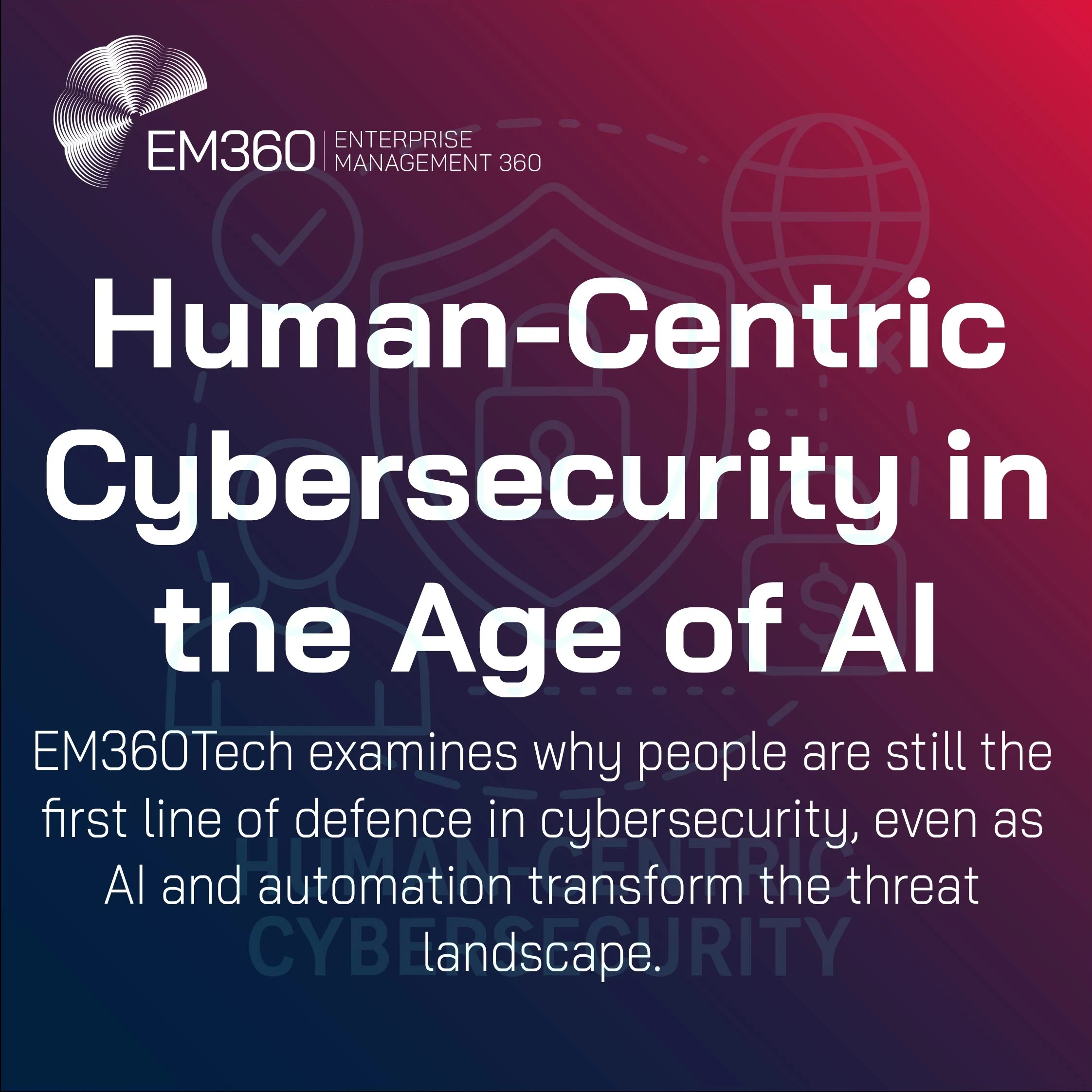 Banner graphic by EM360Tech with the title “Human-Centric Cybersecurity in the Age of AI.” Subtext reads: “EM360Tech examines why people are still the first line of defence in cybersecurity, even as AI and automation transform the threat landscape.” Background features line art of a person, shield, padlock, and globe, with a blue-to-red gradient overlay.