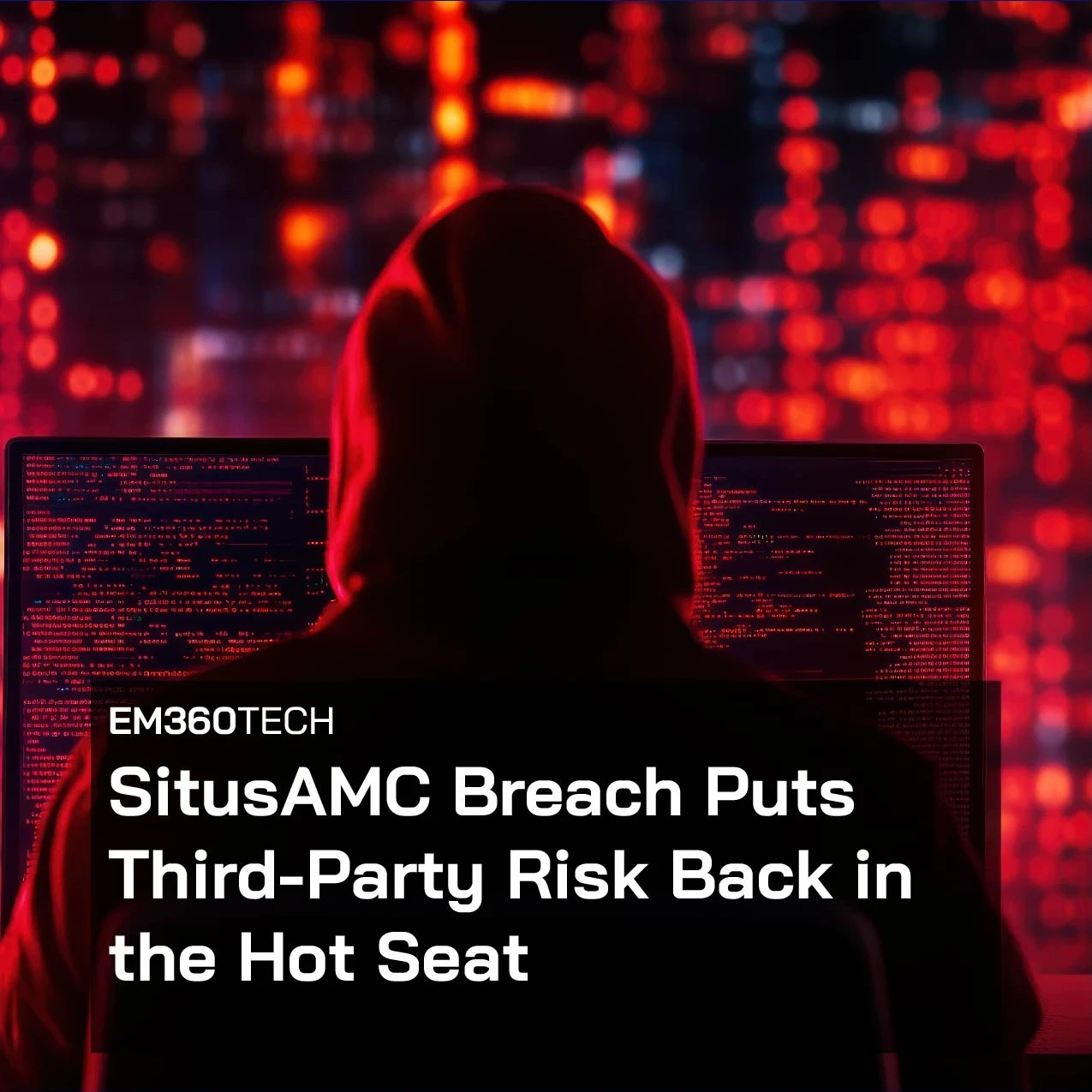A hooded figure sits in front of glowing red digital screens, representing a cyberattack environment, with overlaid text reading “EM360Tech: SitusAMC Breach Puts Third-Party Risk Back in the Hot Seat.”