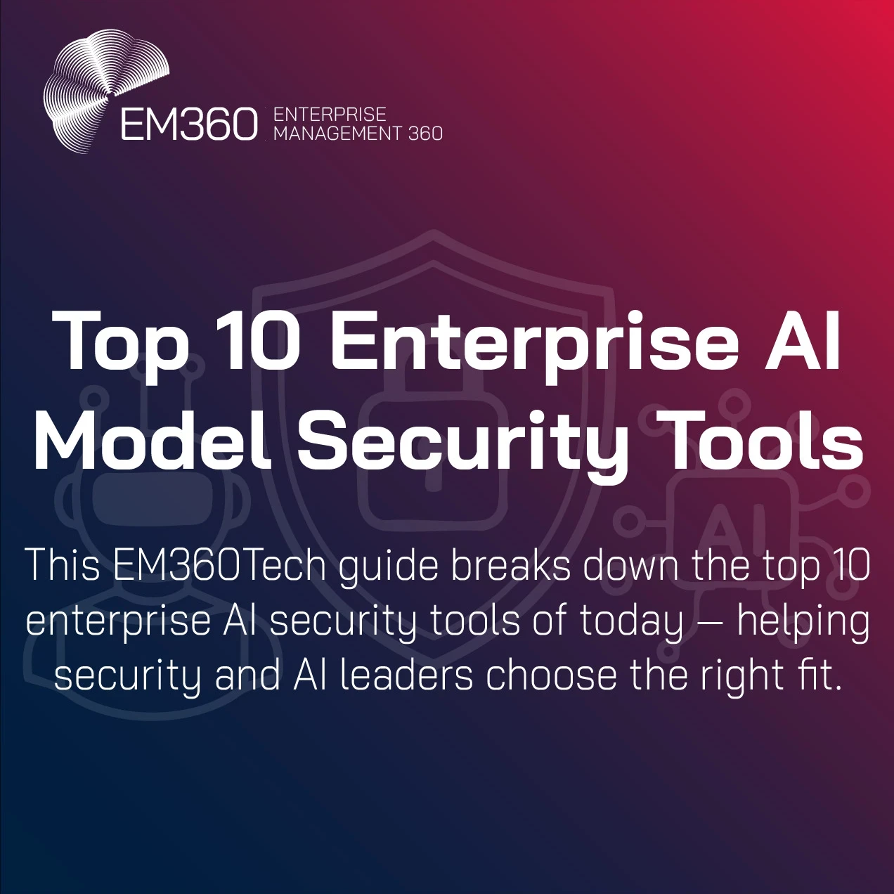 Dark blue and red gradient graphic featuring EM360Tech’s logo and branding. Central headline reads ‘Top 10 Enterprise AI Model Security Tools’ in bold white text. Supporting text beneath explains that the guide helps security and AI leaders choose the right tools for protecting enterprise AI systems. Background includes subtle line art of a robot, padlock, and AI chip symbol, reinforcing the theme of AI and cybersecurity