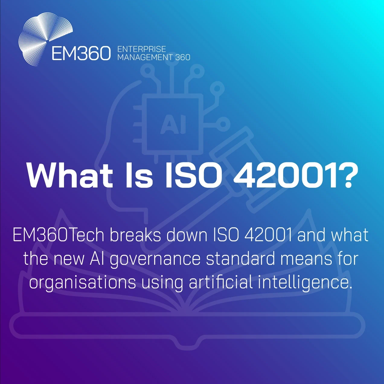 Header image with EM360Tech branding on a blue-to-purple gradient background. Large text reads “What Is ISO 42001?”. Below, a subtitle states: “EM360Tech breaks down ISO 42001 and what the new AI governance standard means for organisations using artificial intelligence.” The background includes line-style illustrations of an AI chip, a gavel, and an open book, representing artificial intelligence, regulation, and standards.