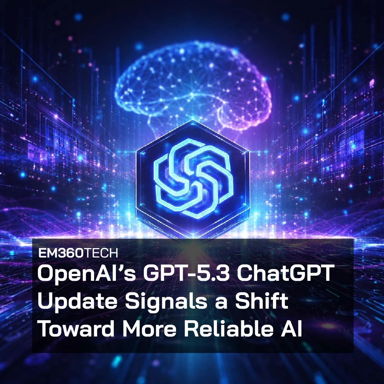 Header graphic for an EM360Tech article titled “OpenAI’s GPT-5.3 ChatGPT Update Signals a Shift Toward More Reliable AI,” showing a glowing AI brain above a digital network with the ChatGPT logo at the centre, symbolising advances in generative AI reliability and intelligence.