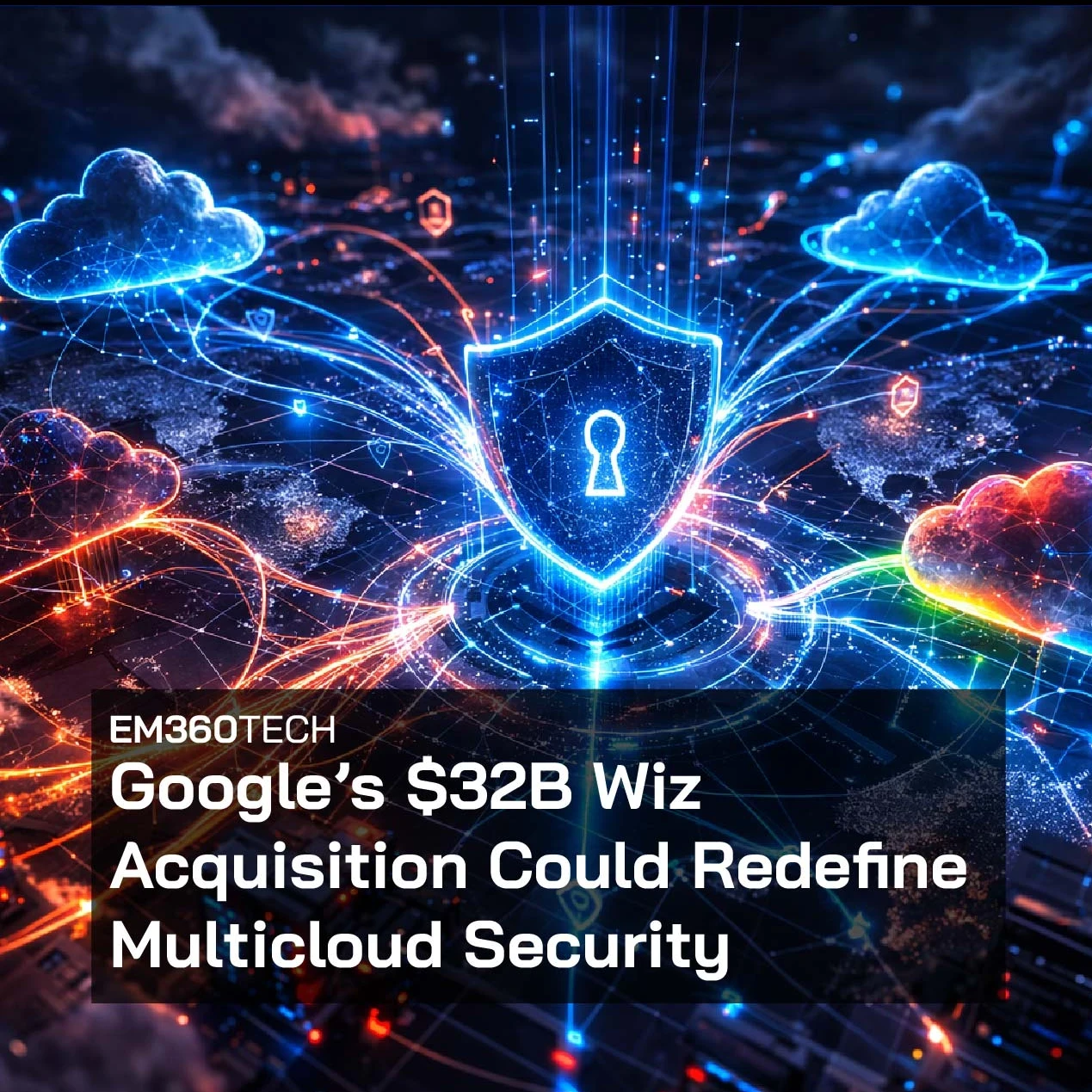 Header graphic for EM360Tech article “Google’s $32B Wiz Acquisition Could Redefine Multicloud Security.” Illustration shows a glowing digital shield with a keyhole at the centre of a cloud network, with multiple cloud icons, data connections, and security symbols linking across a global digital infrastructure background.