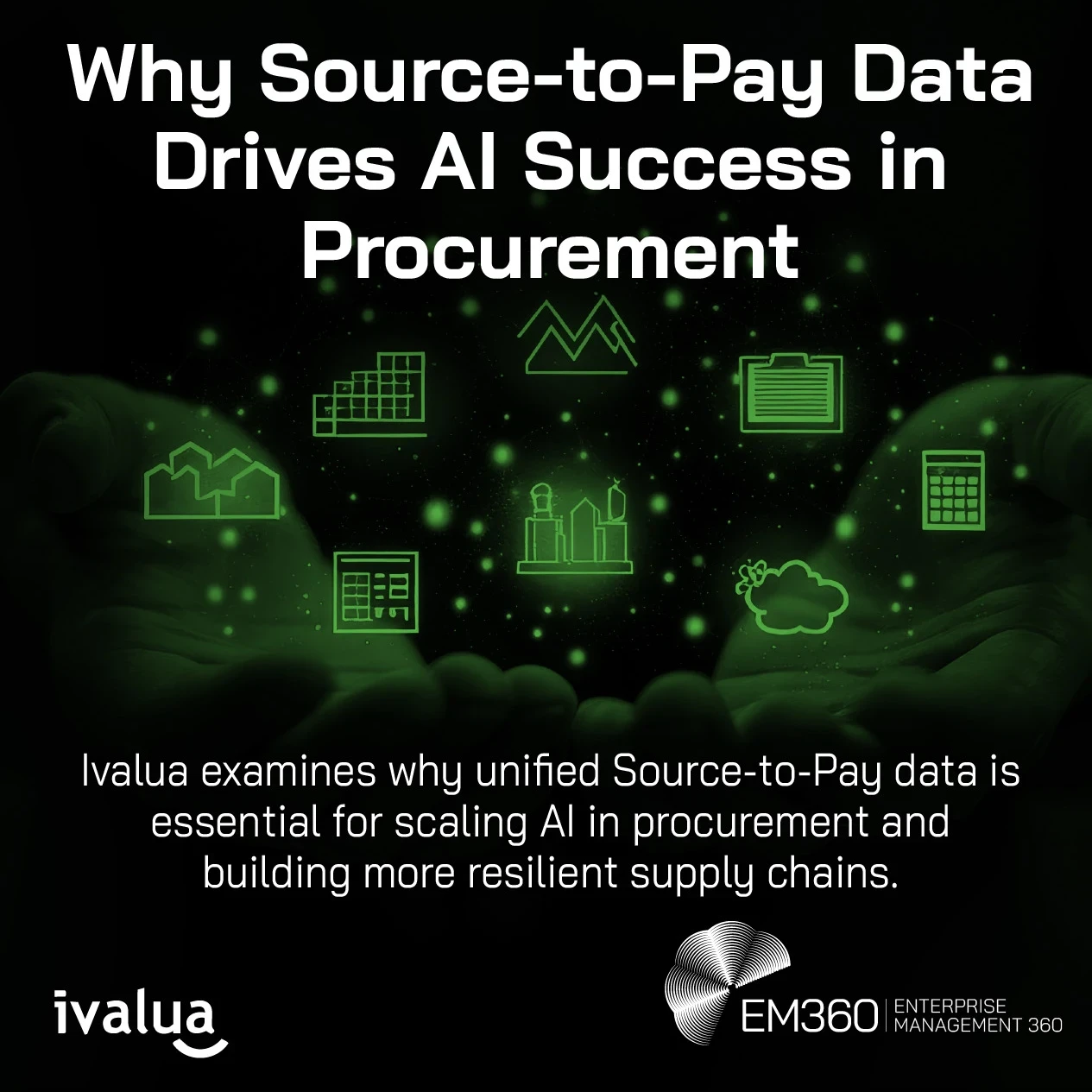 Dark, green-toned graphic showing two hands cupped together, holding glowing digital icons representing procurement and supply chain data, including charts, a factory, clipboard, and calculator. The headline reads “Why Source-to-Pay Data Drives AI Success in Procurement.” Subtext states that Ivalua explains how unified Source-to-Pay data supports scaling AI in procurement and strengthens supply chain resilience. Ivalua and EM360 logos appear at the bottom.