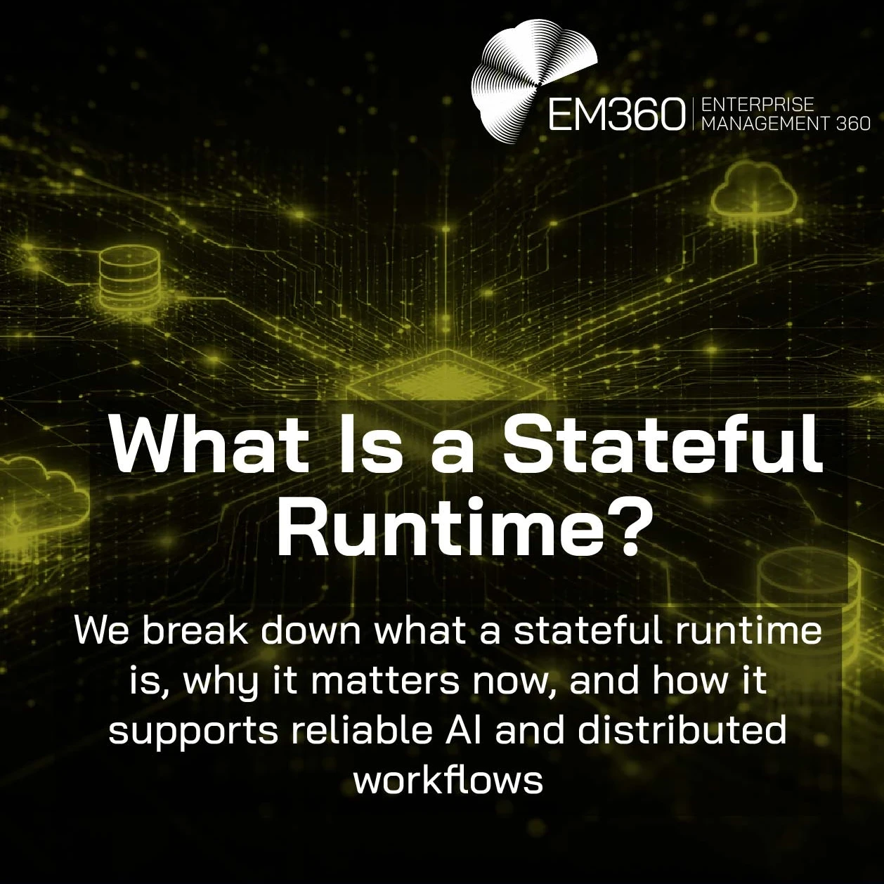 EM360 Enterprise Management 360 logo in the top right corner above the headline “What Is a Stateful Runtime?” and the subtitle “We break down what a stateful runtime is, why it matters now, and how it supports reliable AI and distributed workflows,” set over a black and olive green futuristic technology background with glowing network lines, cloud icons, and database symbols.
