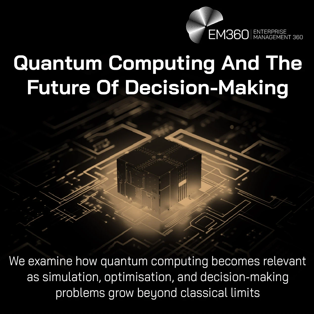 A dark, futuristic image showing a glowing cube-shaped processor at the centre of a circuit board, surrounded by illuminated electronic pathways. At the top right is the EM360 Enterprise Management 360 logo. Overlaid text reads: “Quantum Computing And The Future Of Decision-Making.” Below, smaller text reads: “We examine how quantum computing becomes relevant as simulation, optimisation, and decision-making problems grow beyond classical limits.”