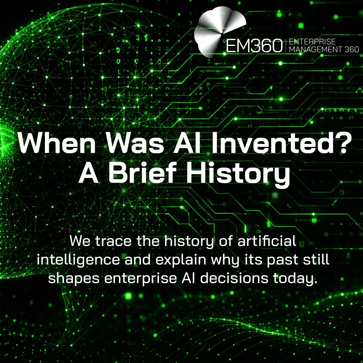 Header graphic showing a glowing green wireframe human face in profile on the left, made from interconnected dots and lines. Green circuit-board patterns and digital connections extend across a black background. Large white text reads 'When Was AI Invented? A Brief History', with a subtitle explaining that the article traces the history of artificial intelligence and its influence on enterprise AI decisions today. The EM360 Enterprise Management 360 logo appears in the top right corner.