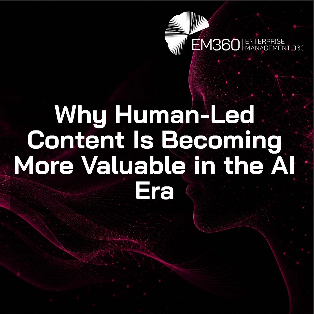Header graphic for an EM360Tech article titled “Why Human-Led Content Is Becoming More Valuable in the AI Era.” The image features a black background with dark magenta digital wave patterns flowing across the bottom left. On the right side is a glowing abstract human profile made from connected nodes and network lines in dark magenta. Large white text in the centre reads “Why Human-Led Content Is Becoming More Valuable in the AI Era.” The EM360 Enterprise Management 360 logo appears at the top right.