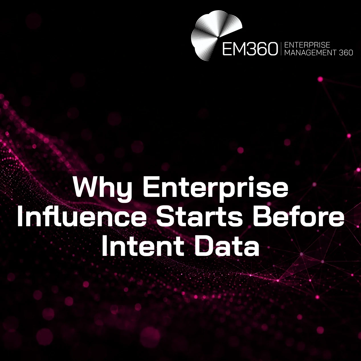 EM360Tech header graphic with the title “Why Enterprise Influence Starts Before Intent Data” in large white text on a mostly black background. Dark magenta digital wave patterns and connected network nodes flow across the left and right sides of the image, with the EM360 Enterprise Management 360 logo positioned at the top right. 