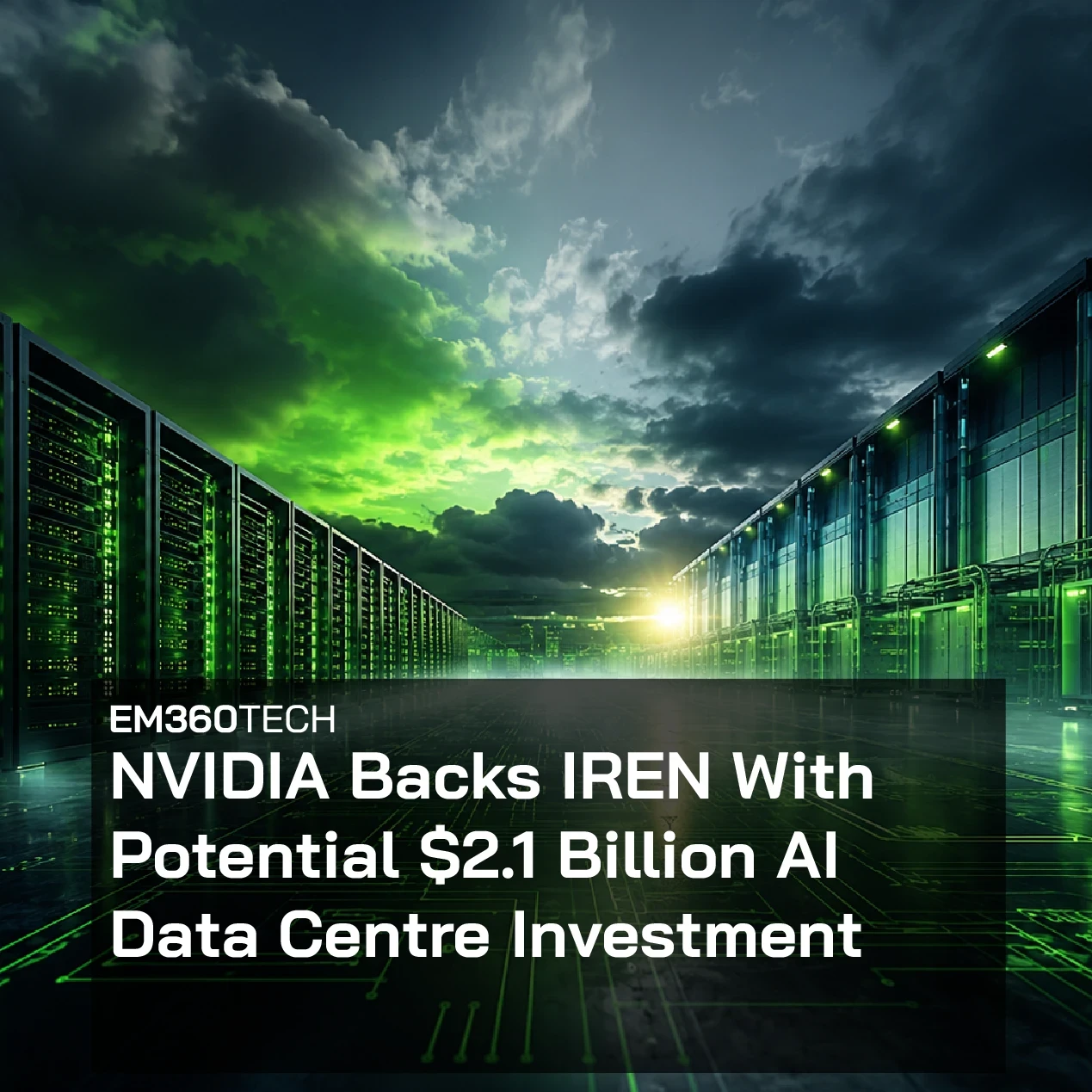 EM360Tech header graphic showing a large AI data centre corridor with rows of illuminated server racks stretching into the distance beneath a dramatic storm-filled sky glowing green and blue. Overlaid white text reads: “NVIDIA Backs IREN With Potential $2.1 Billion AI Data Centre Investment.”