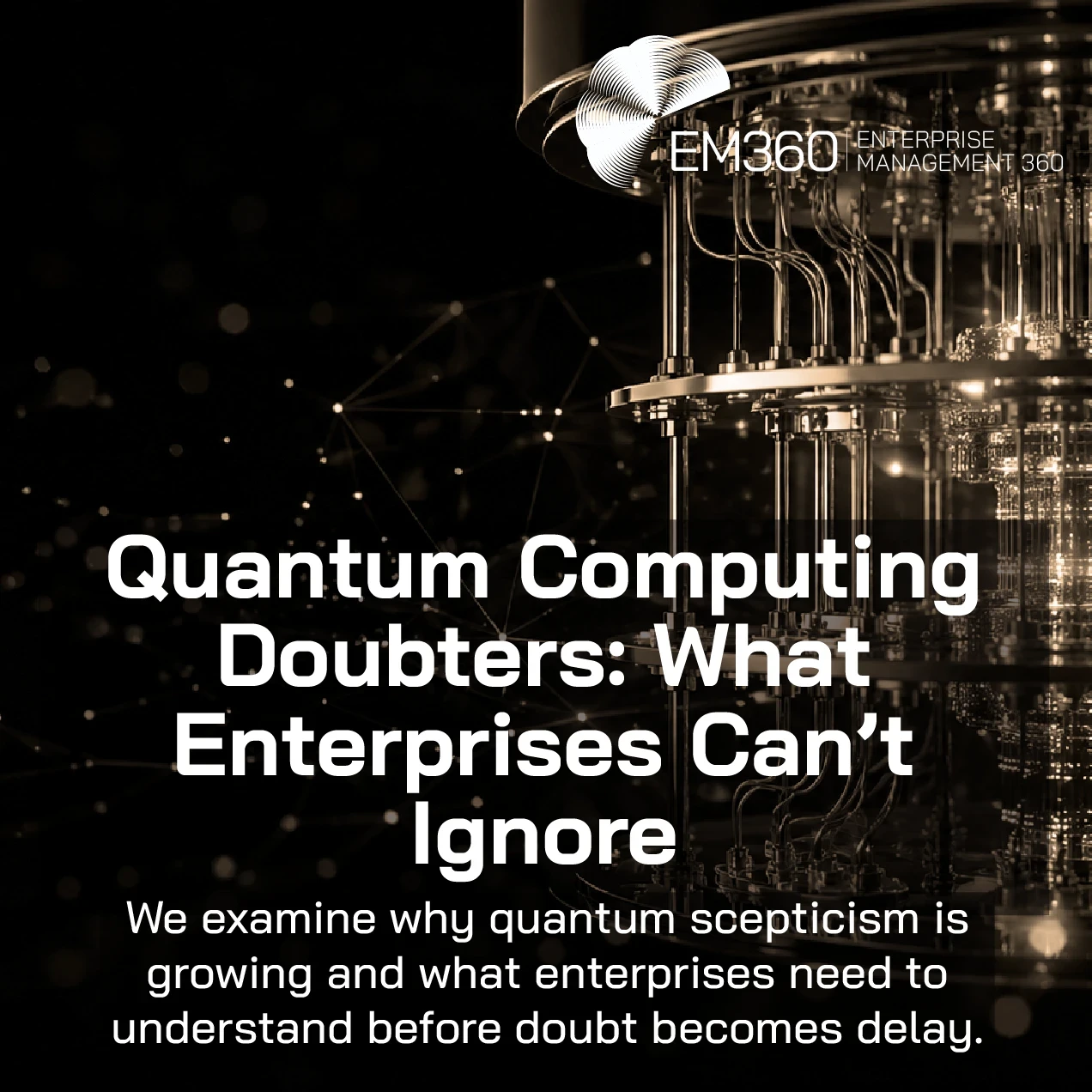 EM360Tech header graphic showing a gold-toned quantum computer against a black background with network lines. Large white text reads “Quantum Computing Doubters: What Enterprises Can’t Ignore.” Smaller text below reads “We examine why quantum scepticism is growing and what enterprises need to understand before doubt becomes delay.” Top right shows EM360 logo and “Enterprise Management 360.”