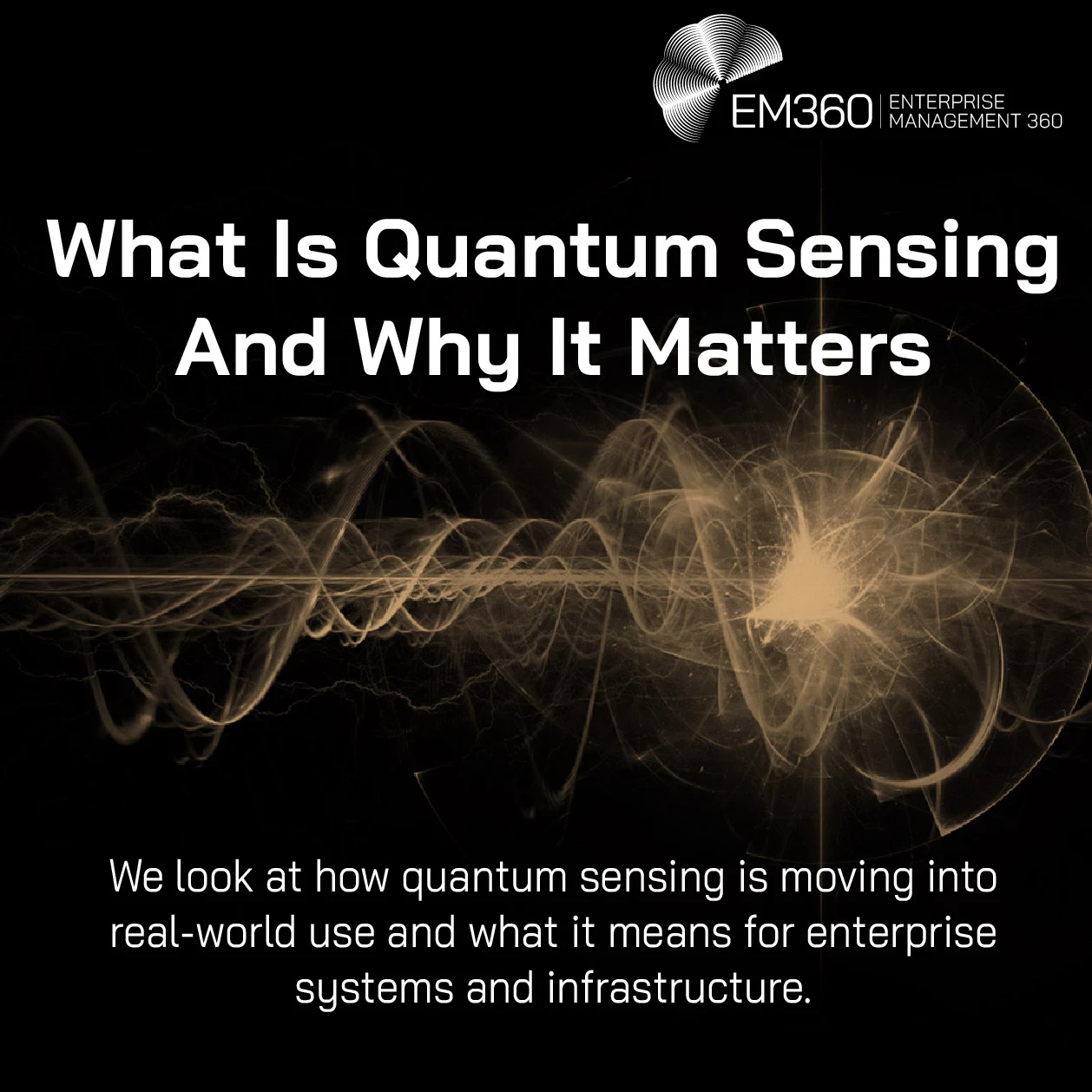Header graphic for EM360Tech article titled “What Is Quantum Sensing And Why It Matters”. The image has a black background with glowing abstract waveforms and light patterns representing quantum signals or measurement activity. Large white headline text reads “What Is Quantum Sensing And Why It Matters”. Smaller text below reads “We look at how quantum sensing is moving into real-world use and what it means for enterprise systems and infrastructure.” EM360 Enterprise Management 360 logo appears in the top r