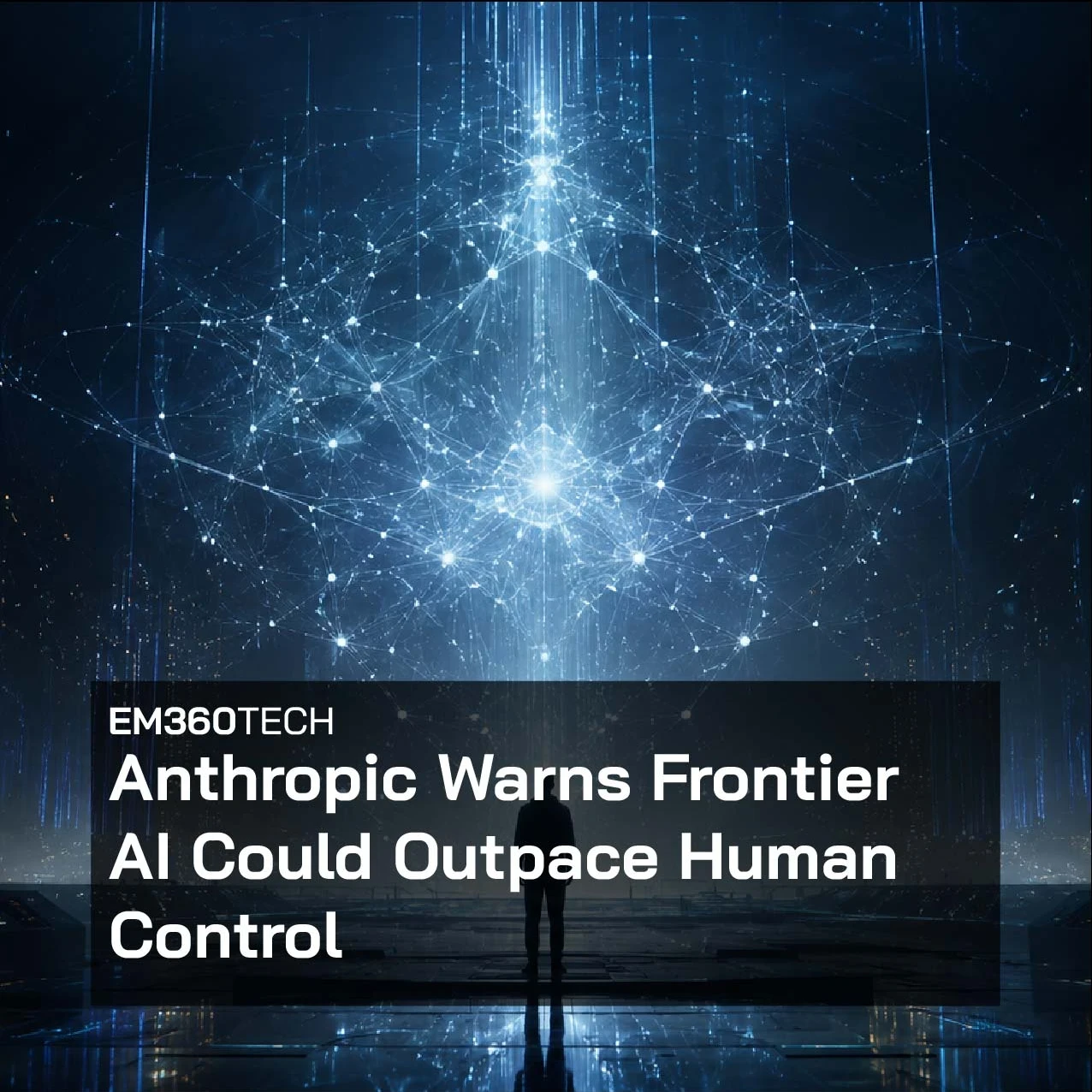 EM360Tech header graphic showing a lone human silhouette standing in a dark futuristic control room, facing a huge glowing blue AI network made of connected nodes, vertical light streams and data-like structures. The headline reads: “Anthropic Warns Frontier AI Could Outpace Human Control.”