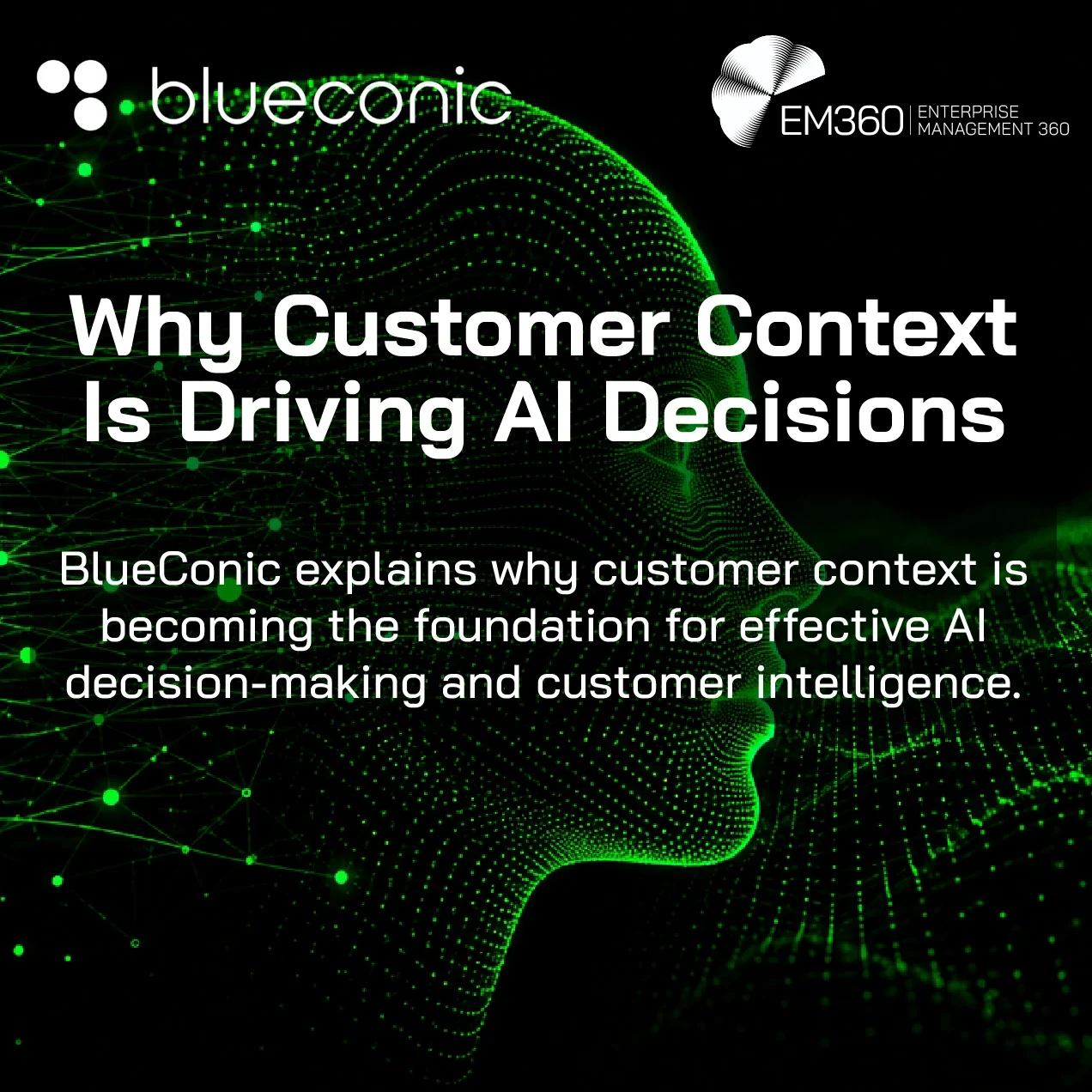Green digital profile of a human face formed from glowing data points and connected network lines against a black background. Overlaid text reads: “Why Customer Context Is Driving AI Decisions” with the subtitle “BlueConic explains why customer context is becoming the foundation for effective AI decision-making and customer intelligence.” BlueConic and EM360 logos appear at the top. 