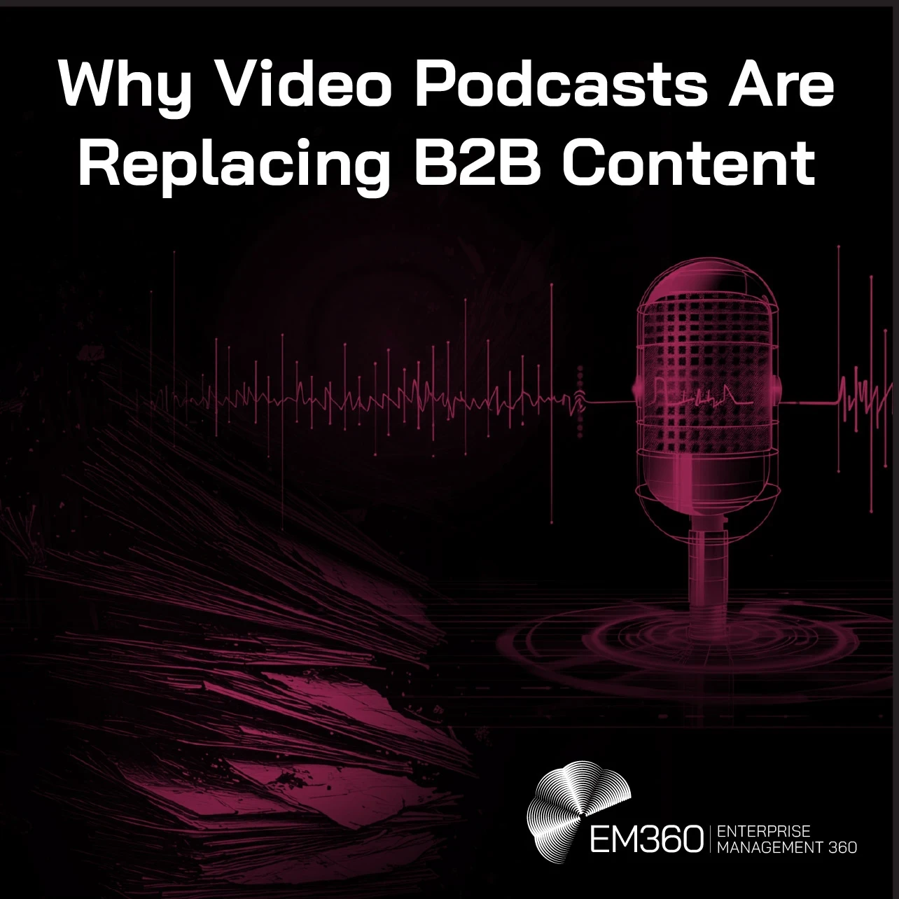 Header graphic titled “Why Video Podcasts Are Replacing B2B Content” on a black background. A large magenta podcast microphone stands on the right, surrounded by an audio waveform stretching across the image, while layered abstract magenta lines and textures fill the left side. The white EM360 Enterprise Management 360 logo appears in the bottom-right corner.