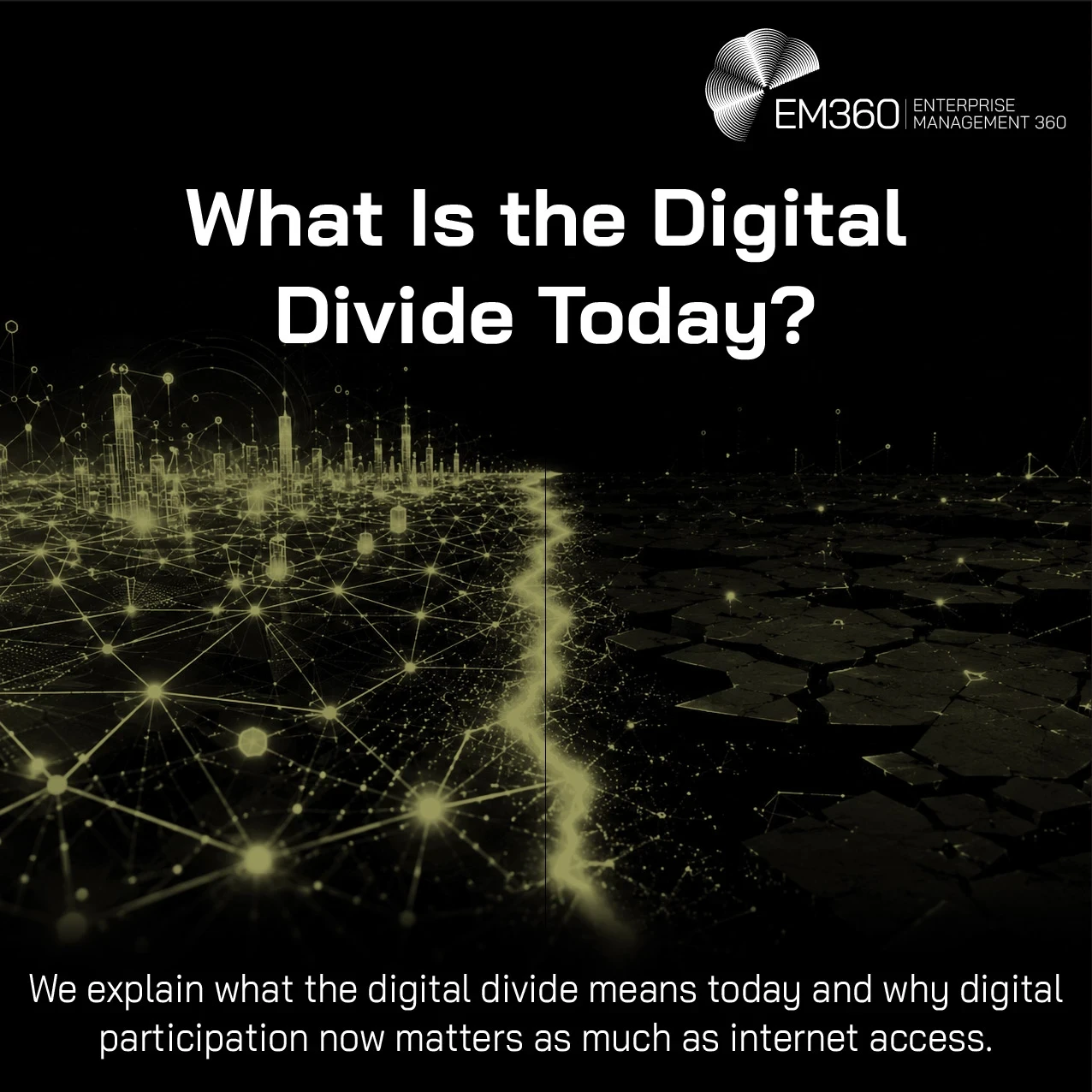 EM360 header graphic titled “What Is the Digital Divide Today?” A black and olive-green landscape is split by a glowing divide. On the left, a brightly connected digital city is surrounded by dense networks of illuminated nodes and links. On the right, the landscape is darker and fragmented, with far fewer connections. Text reads: “We explain what the digital divide means today and why digital participation now matters as much as internet access.” The EM360 Enterprise Management 360 logo appears in the top 