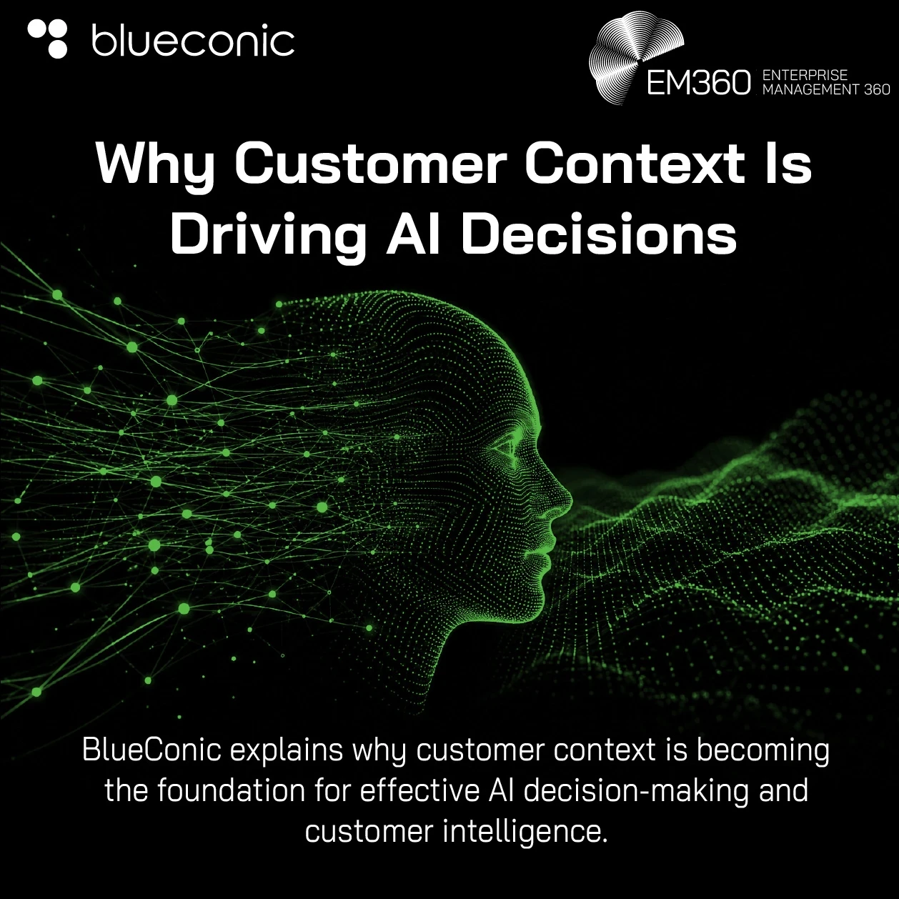 Header graphic titled “Why Customer Context Is Driving AI Decisions”. A glowing green digital human profile is formed from interconnected data points and network lines against a black background. Supporting text explains that BlueConic examines why customer context is becoming the foundation for effective AI decision-making and customer intelligence. The BlueConic and EM360 logos appear on the graphic.
