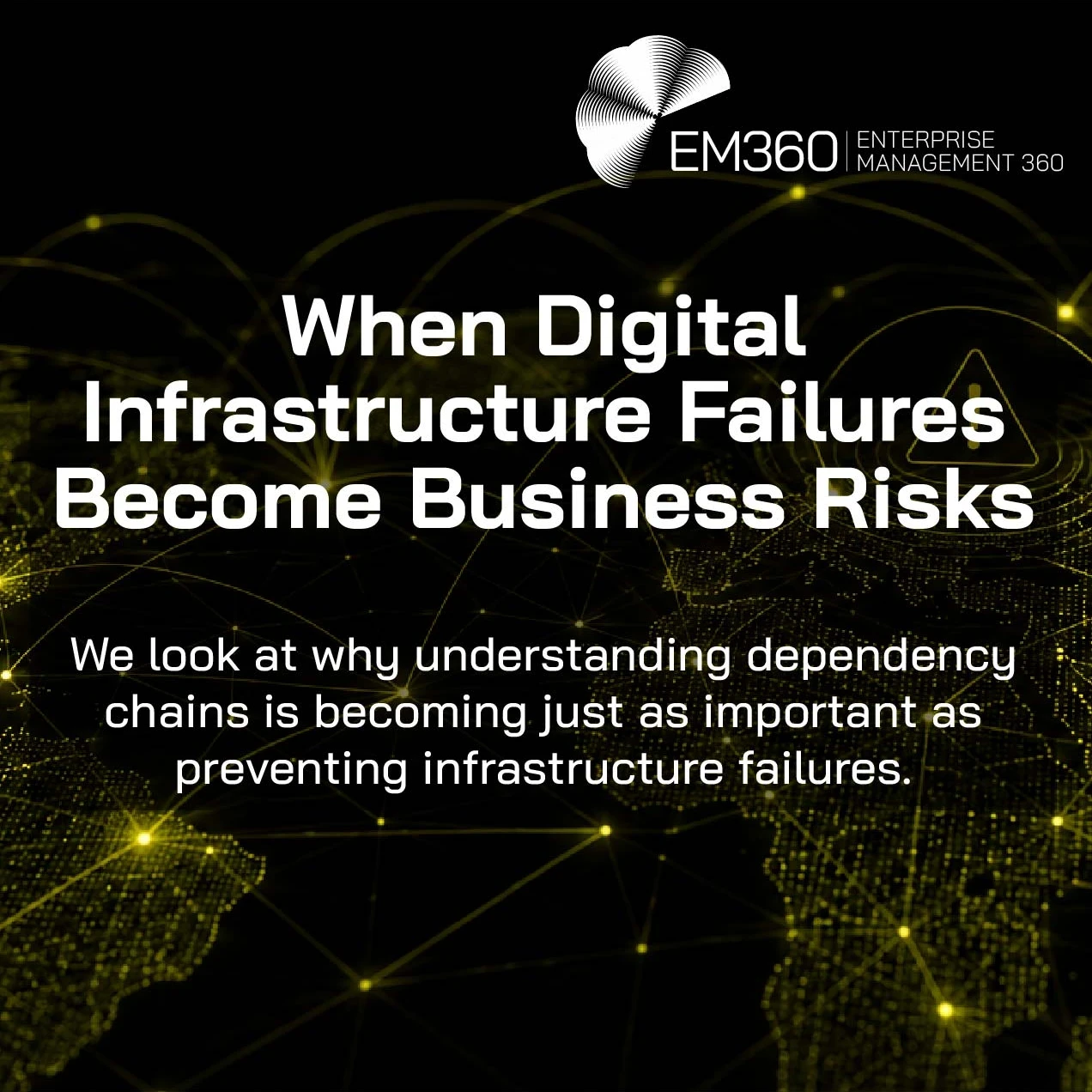 EM360Tech header graphic showing a global digital network map on a black background with olive-coloured connection lines and nodes. A warning symbol appears within the network, illustrating the risk of digital infrastructure failures spreading across interconnected systems. Text reads: "When Digital Infrastructure Failures Become Business Risks" with the subtitle: "We look at why understanding dependency chains is becoming just as important as preventing infrastructure failures."