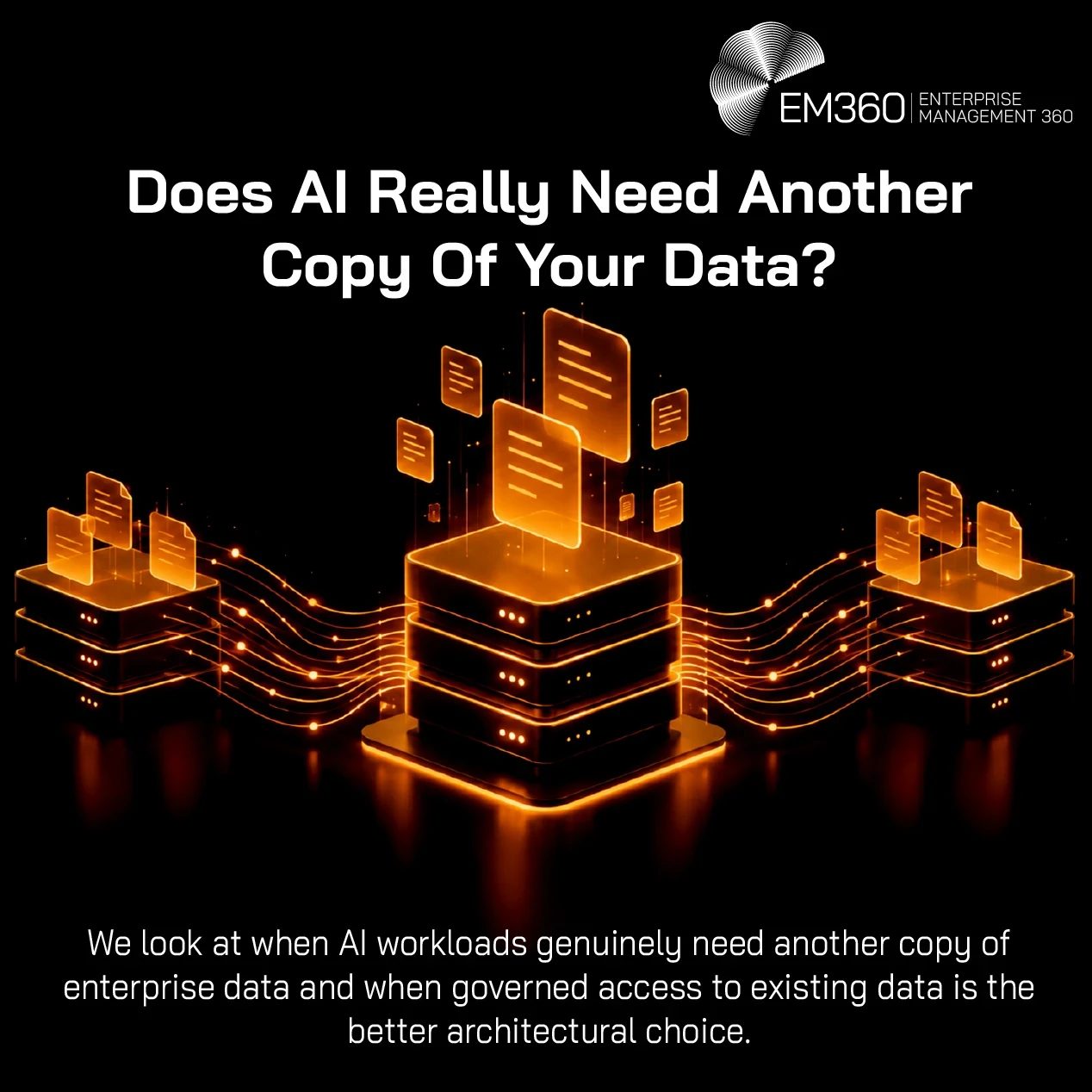 EM360 header graphic titled “Does AI Really Need Another Copy of Your Data?”, with the subtitle “We look at when AI workloads genuinely need another copy of enterprise data and when governed access to existing data is the better architectural choice.” Three server stacks are connected by glowing orange data flows, with documents appearing above them.