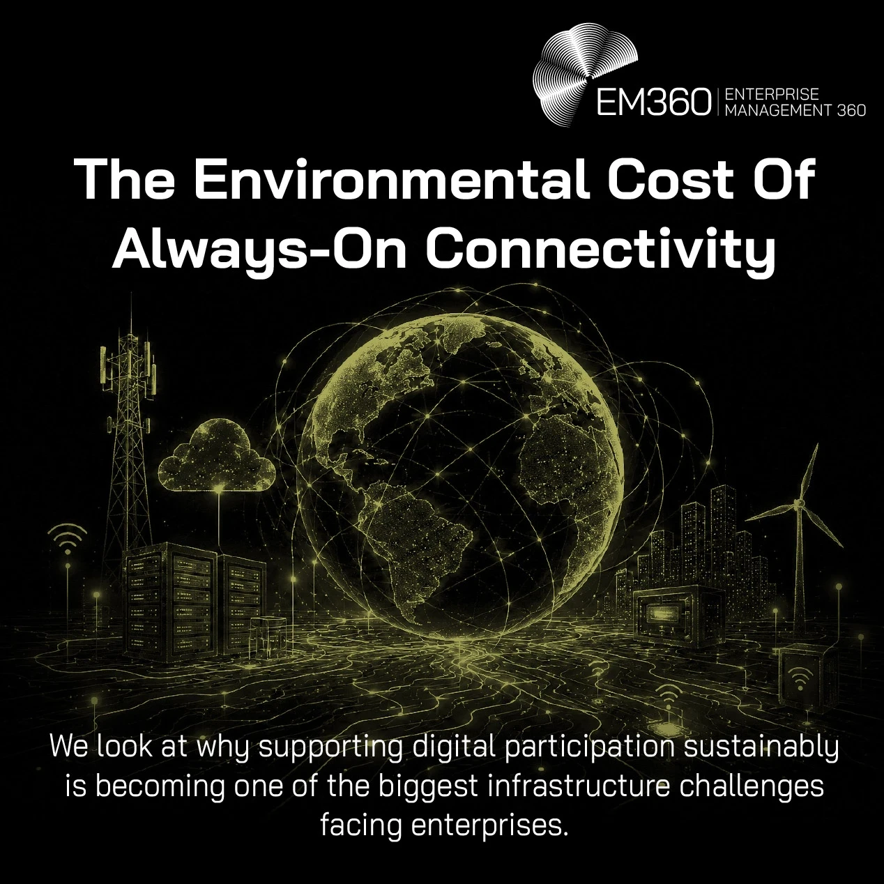 EM360Tech article header graphic titled “The Environmental Cost Of Always-On Connectivity.” A glowing connected globe sits at the centre of a digital infrastructure landscape containing data centres, telecommunications infrastructure, cloud computing, wireless networks, connected buildings and a wind turbine. The visual represents the physical infrastructure and resources required to support continuous digital connectivity. Text at the bottom explains that supporting digital participation sustainably is bec