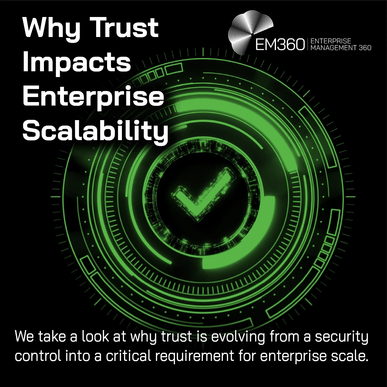 Dark EM360 header image with a black background and a glowing green digital interface of concentric circles surrounding a central tick symbol. Large white text reads: “Why Trust Impacts Enterprise Scalability.” Supporting text reads: “We take a look at why trust is evolving from a security control into a critical requirement for enterprise scale.” White EM360 Enterprise Management 360 logo in the top-right corner.