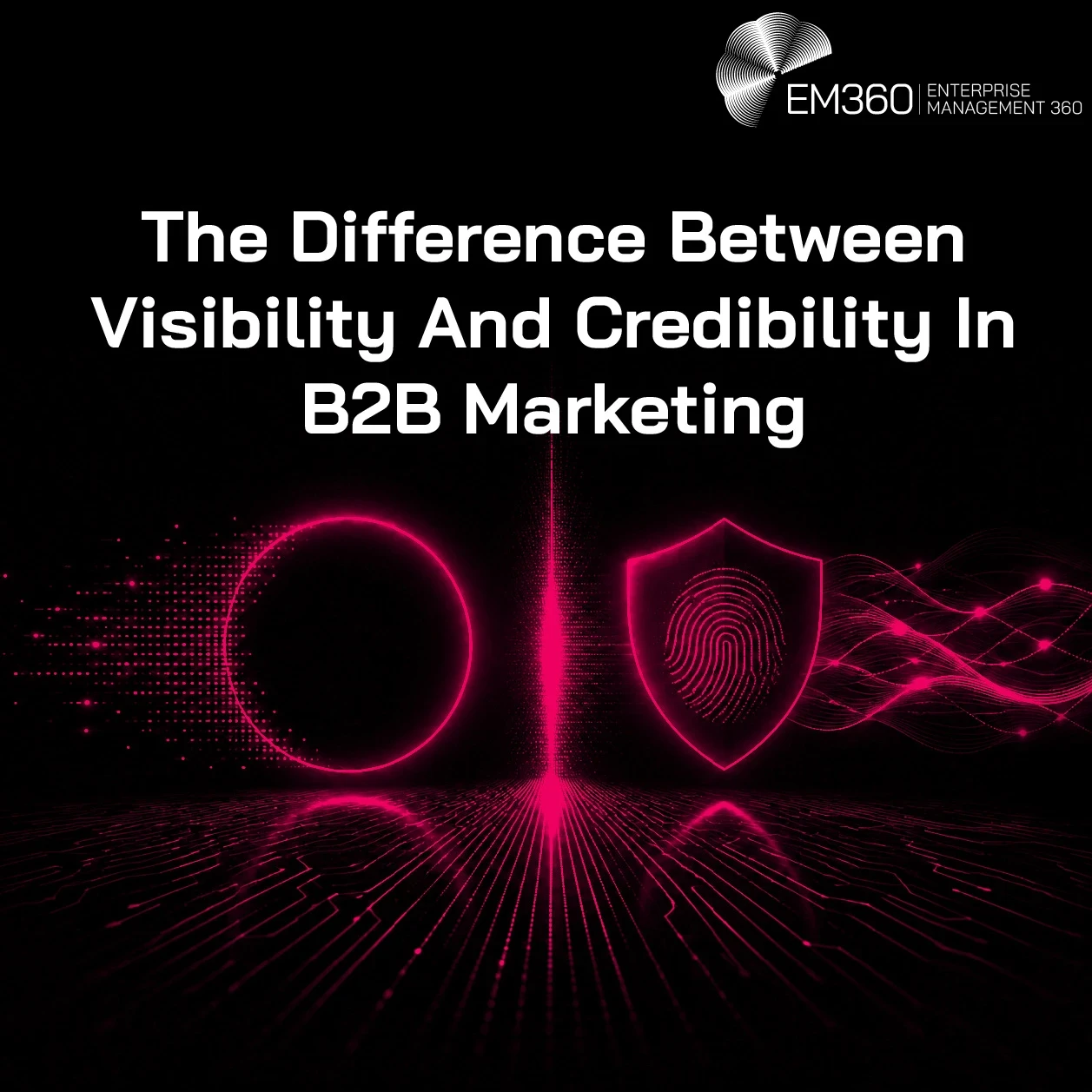 A black EM360 header graphic illustrating the difference between visibility and credibility in B2B marketing. On the left, a glowing pink circle formed from digital particles represents visibility and attention. On the right, a glowing shield containing a fingerprint represents credibility and trust, with flowing digital lines extending behind it. A bright vertical line divides the two concepts, while the article title appears prominently across the upper half of the image.