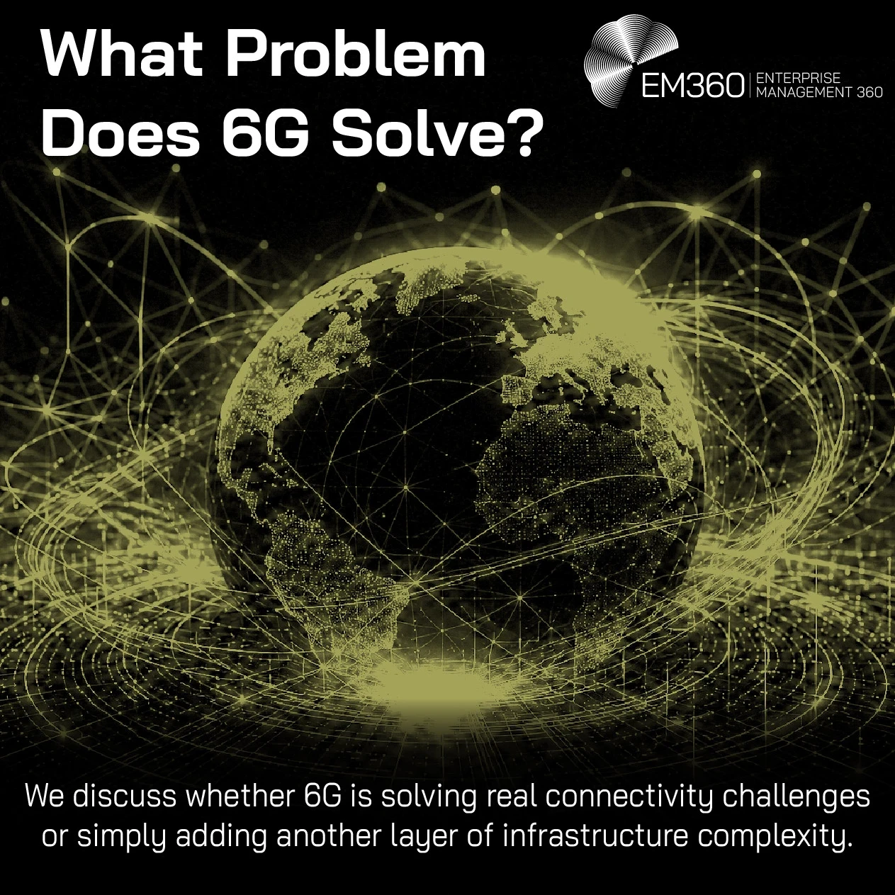 EM360Tech article header graphic titled “What Problem Does 6G Solve?” A glowing digital globe sits at the centre of a dark background, surrounded by dense networks of interconnected lines, nodes and data-like pathways stretching around the planet. The visual represents increasingly complex global communications infrastructure and machine-to-machine connectivity. The subtitle asks whether 6G is solving real connectivity challenges or simply adding another layer of infrastructure complexity.