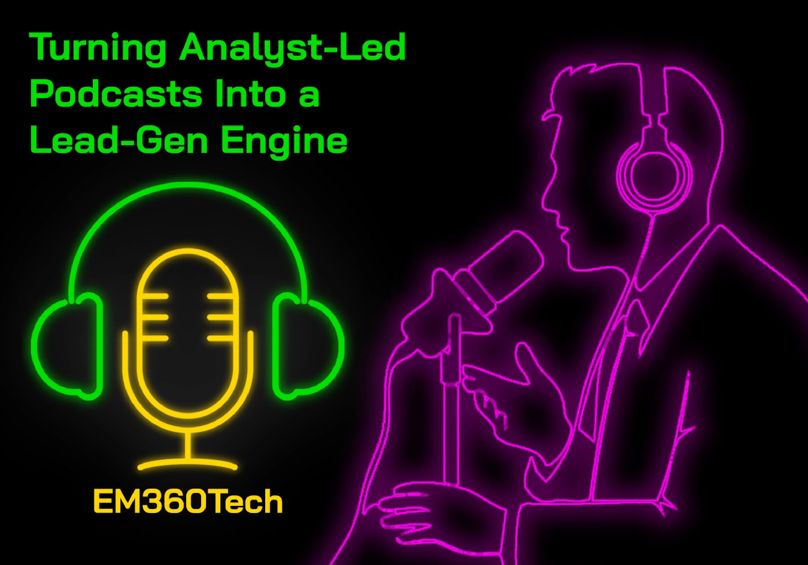 Neon-style digital artwork featuring the title &ldquo;Turning Analyst-Led Podcasts Into a Lead-Gen Engine&rdquo; in bright green text. On the left, a glowing yellow microphone is framed by green headphones with the word &ldquo;EM360Tech&rdquo; beneath it. On the right, a pink neon outline shows a person wearing headphones and speaking into a studio microphone, symbolising podcasting. The design uses a black background with vivid neon lighting in green, yellow, and pink for a modern, tech-inspired look.