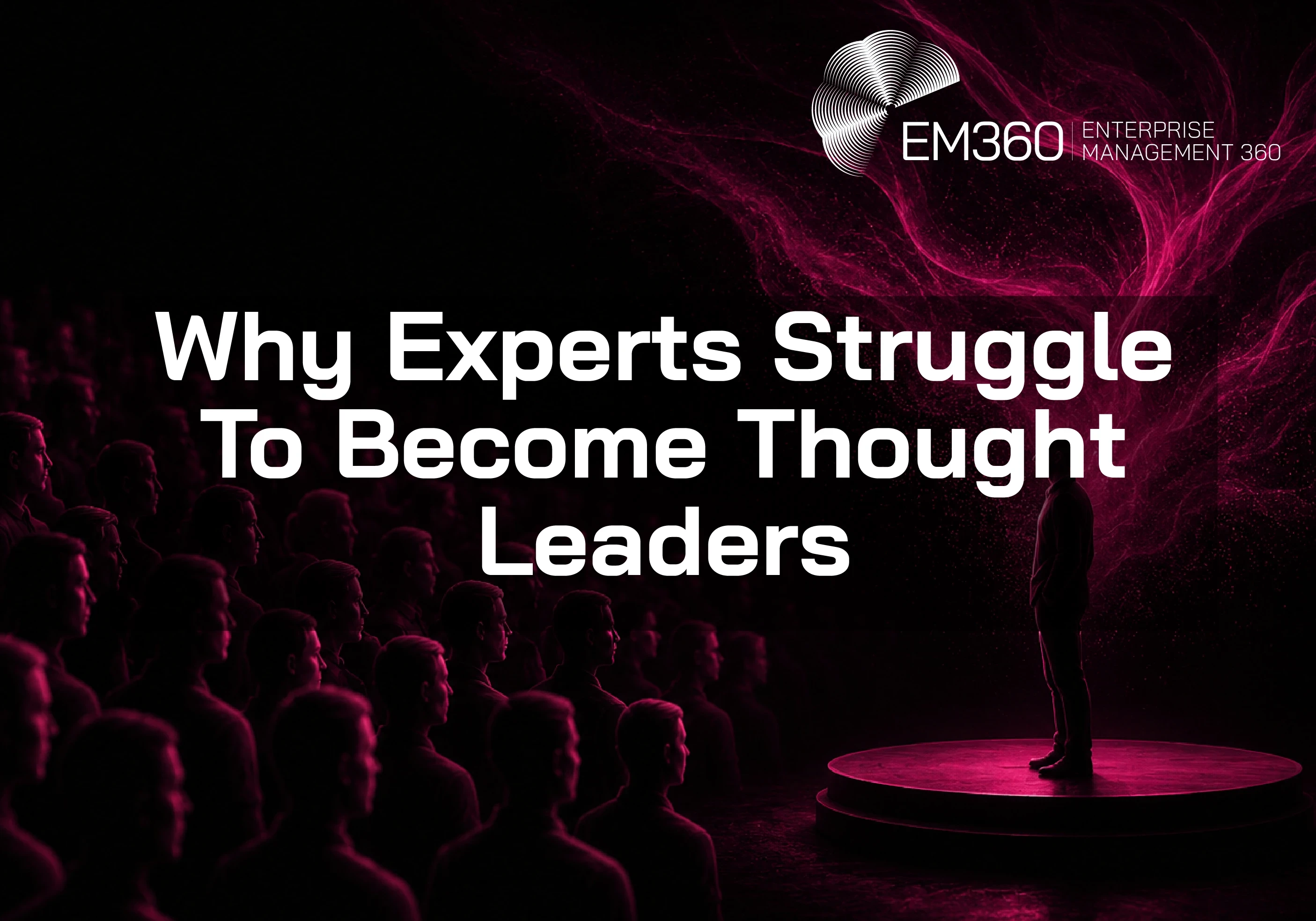 EM360Tech header graphic titled &ldquo;Why Experts Struggle To Become Thought Leaders.&rdquo; A lone speaker stands on a circular stage facing a large audience seated in darkness. Pink and magenta light swirls behind the speaker against a black background, creating a dramatic contrast. The EM360 Enterprise Management 360 logo appears in the top right corner.