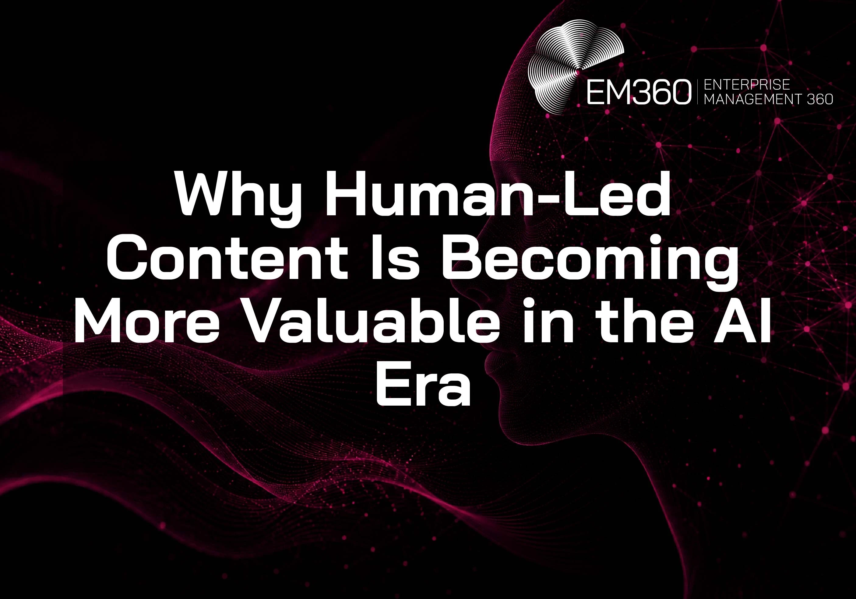 Header graphic for an EM360Tech article titled &ldquo;Why Human-Led Content Is Becoming More Valuable in the AI Era.&rdquo; The image features a black background with dark magenta digital wave patterns flowing across the bottom left. On the right side is a glowing abstract human profile made from connected nodes and network lines in dark magenta. Large white text in the centre reads &ldquo;Why Human-Led Content Is Becoming More Valuable in the AI Era.&rdquo; The EM360 Enterprise Management 360 logo appears at the top right.