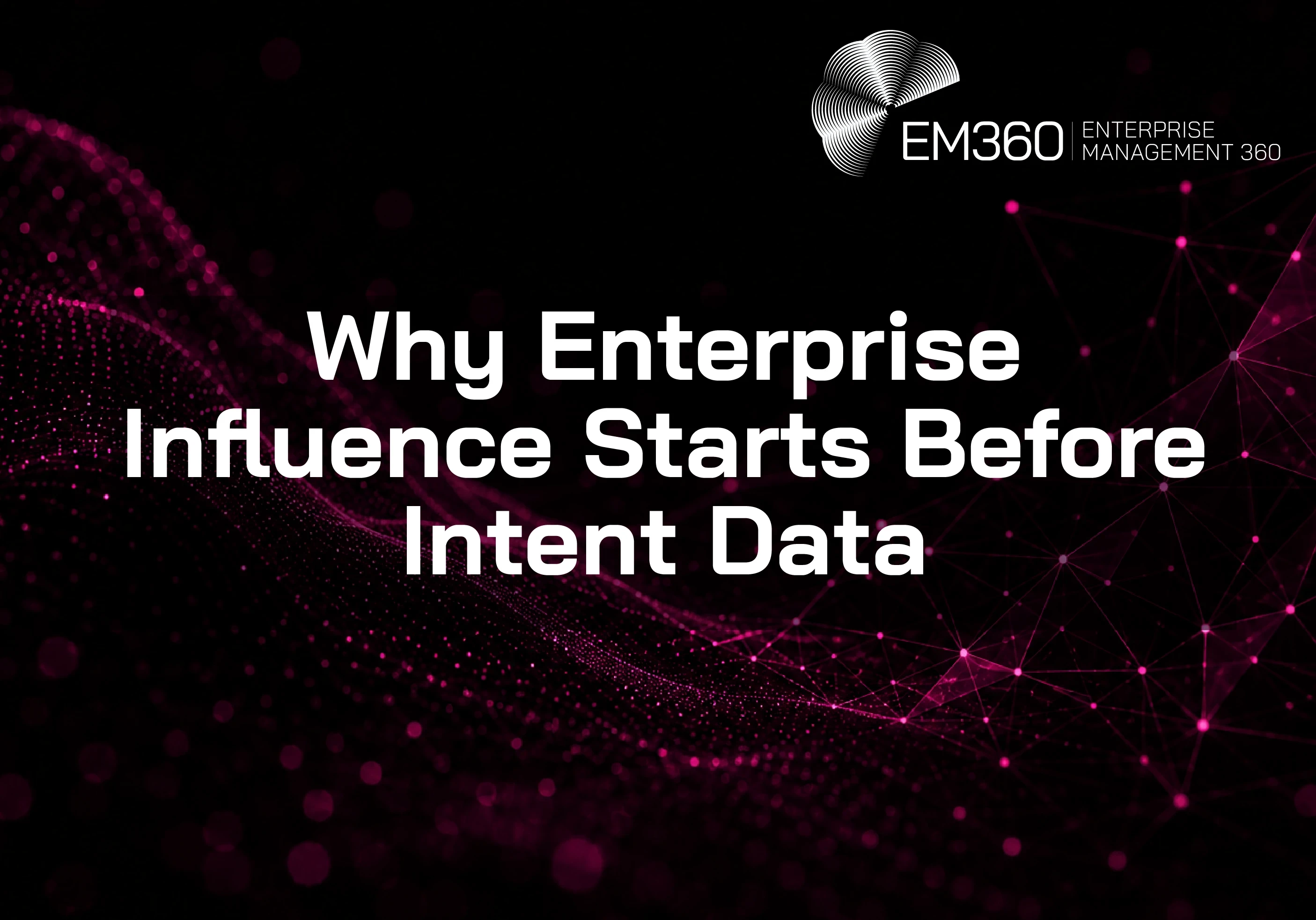 EM360Tech header graphic with the title &ldquo;Why Enterprise Influence Starts Before Intent Data&rdquo; in large white text on a mostly black background. Dark magenta digital wave patterns and connected network nodes flow across the left and right sides of the image, with the EM360 Enterprise Management 360 logo positioned at the top right. 