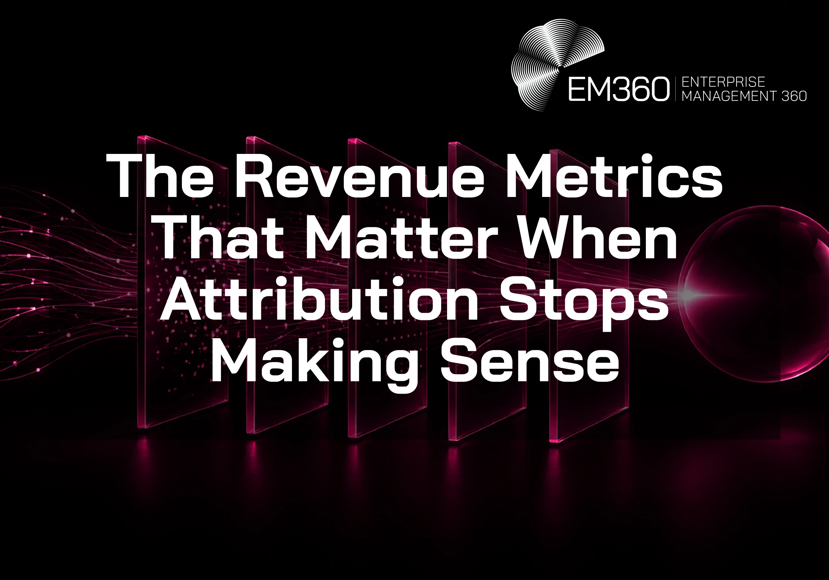EM360Tech header graphic for &ldquo;The Revenue Metrics That Matter When Attribution Stops Making Sense&rdquo;, showing magenta data streams passing through a series of translucent panels towards a single glowing sphere on a black background. 