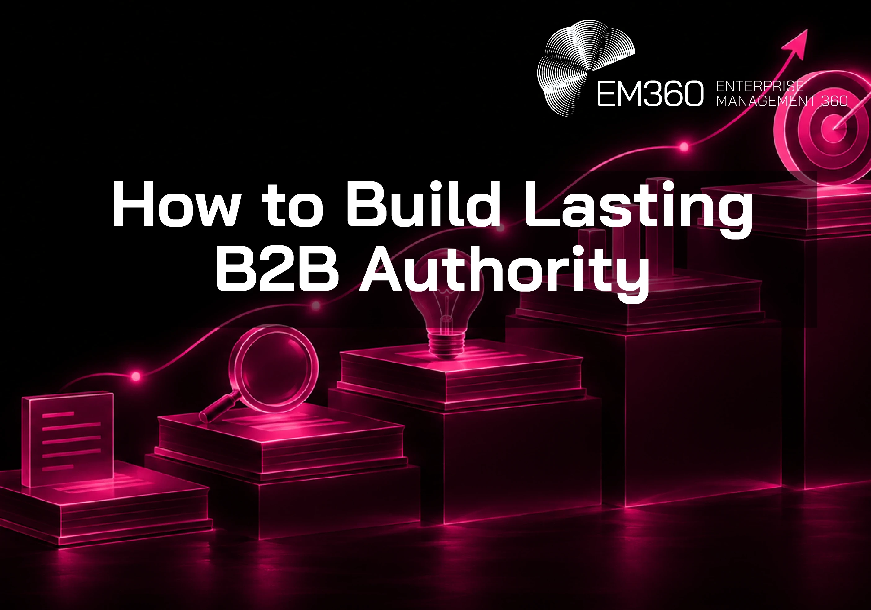 EM360Tech article header graphic titled &ldquo;How to Build Lasting B2B Authority&rdquo;, featuring a rising staircase of glowing magenta platforms with research, ideas, growth and target symbols against a black background.