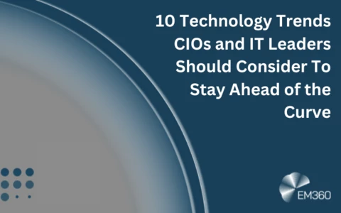 10 Technology Trends CIOs and IT Leaders Should Consider To Stay Ahead of the Curve
